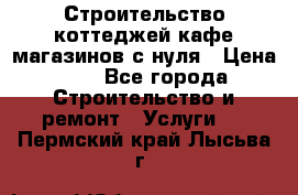 Строительство коттеджей,кафе,магазинов с нуля › Цена ­ 1 - Все города Строительство и ремонт » Услуги   . Пермский край,Лысьва г.